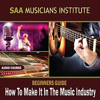 SAA Musicians Institute – Beginners Guide: How To Make It In The Music Industry