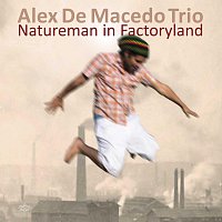 Alex De Macedo Trio – Natureman In Factoryland
