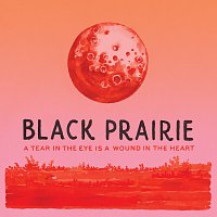 Black Prairie – A Tear In The Eye Is A Wound In The Heart
