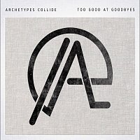 Archetypes Collide – Too Good At Goodbyes