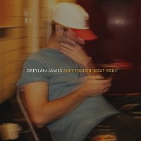 Greylan James – Ain’t Thinkin’ Bout You