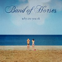 Band Of Horses – Why Are You OK