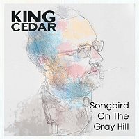 King Cedar – Songbird On The Gray Hill