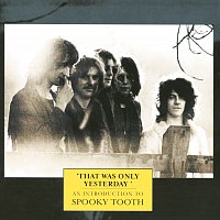 Spooky Tooth – That Was Only Yesterday - An Introduction To