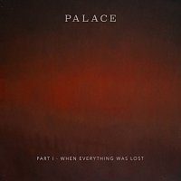 Palace – Part I – When Everything Was Lost