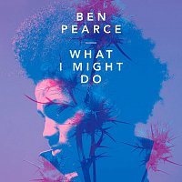Ben Pearce – What I Might Do