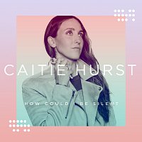 Caitie Hurst – How Could I Be Silent