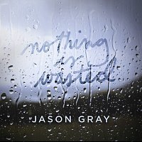 Jason Gray – Nothing Is Wasted