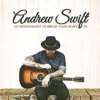 Andrew Swift – Never Meant To Break Your Heart