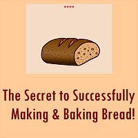 The Secret to Successfully Making & Baking Bread!