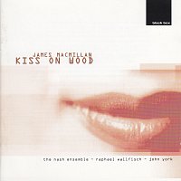 Raphael Wallfisch, John York, The Nash Ensemble – James MacMillan: Kiss On Wood