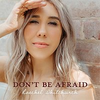 Raechel Whitchurch – Don't Be Afraid