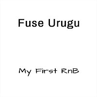 Fuse Urugu – My First Rnb