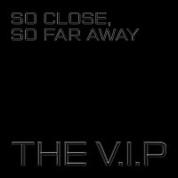 The V.I.P – So Close, So Far Away