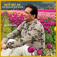 Anil Kant – Apni akl pe bharosa na kar
