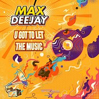 Max Deejay – U Got to Let the Music