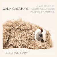 Sleeping Baby – Calm Creature - A Collection of Soothing Lullabies Inspired by Animals