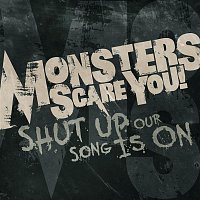 Monsters Scare You – Shut Up, Our Song Is On.