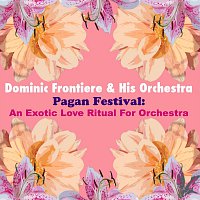 Dominic Frontiere & His Orchestra – Pagan Festival: An Exotic Love Ritual For Orchestra