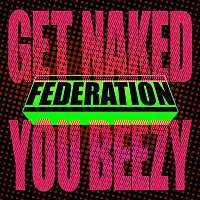 Federation – Get Naked You Beezy