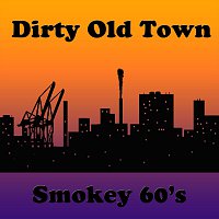 Smokey 60's – Dirty Old Town