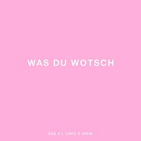EAZ, L Loko, Drini – Was du wotsch