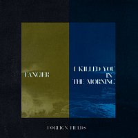 Foreign Fields – Tangier / I Killed You In The Morning