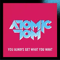 Atomic Tom – You Always Get What You Want