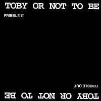 Toby Or Not To Be – Fribbtle It, Fribble Out