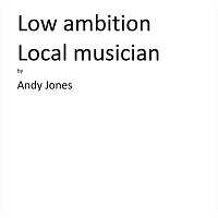 Andy Jones – Low Ambition Local Musician