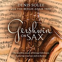Denis Solee, The Beegie Adair Trio, The Jeff Steinberg Jazz Ensemble – Gershwin on Sax: The Timeless Music Of George Gershwin Featuring Tenor Sax and Orchestra