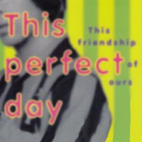 This Perfect Day – This Friendship Of Ours