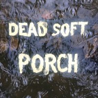 Dead Soft – Porch