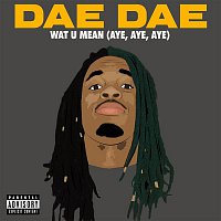 Dae Dae – Wat U Mean (Aye, Aye, Aye)