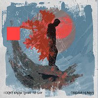 Origami Human – I Don't Know What To Say