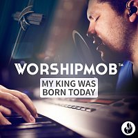 WorshipMob – My King Was Born Today