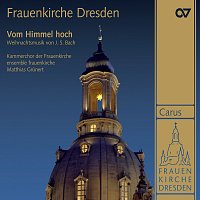 Kammerchor der Frauenkirche, ensemble frauenkirche, Matthias Grunert – Frauenkirche Dresden. Vom Himmel hoch. Weihnachtliche Musik von Johann Sebastian Bach