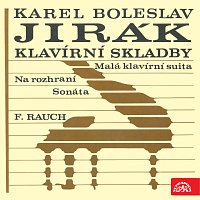 František Rauch – Jirák: Sonáta - Na rozhraní - Malá klavírní suita / Rauch