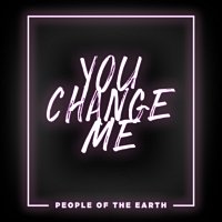 People Of The Earth – You Change Me