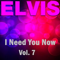 Elvis Presley – I Need You Now - Vol.  7