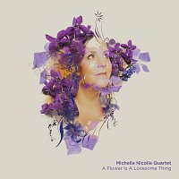 Michelle Nicolle Quartet – A Flower Is Lovesome Thing