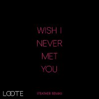 Loote – Wish I Never Met You [Feather Remix]