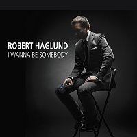 Robert Haglund – I Wanna Be Somebody