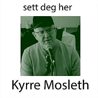 Kyrre Mosleth – Sett deg her