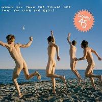Factory45 – Would You Take The Things Off That You Like The Best