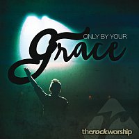 The Rock Worship – Only By Your Grace [Live]