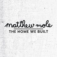 Matthew Mole – The Home We Built