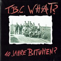 T.B.C. What? – 10 Jahre Bitumen