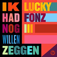 Lucky Fonz III – Ik Had Nog Willen Zeggen