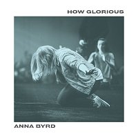 Anna Byrd – How Glorious